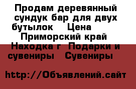 Продам деревянный сундук-бар для двух бутылок. › Цена ­ 900 - Приморский край, Находка г. Подарки и сувениры » Сувениры   